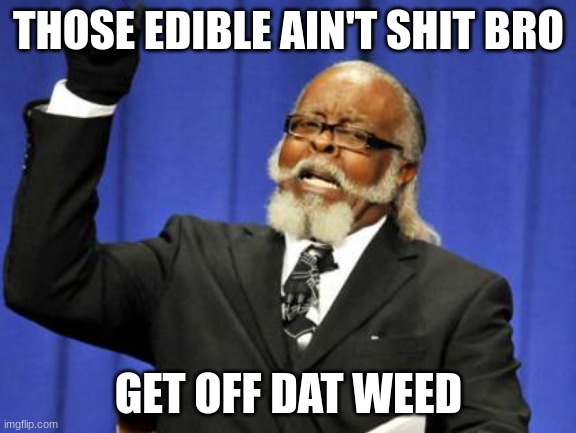 Too Damn High Meme | THOSE EDIBLE AIN'T SHIT BRO; GET OFF DAT WEED | image tagged in memes,too damn high | made w/ Imgflip meme maker