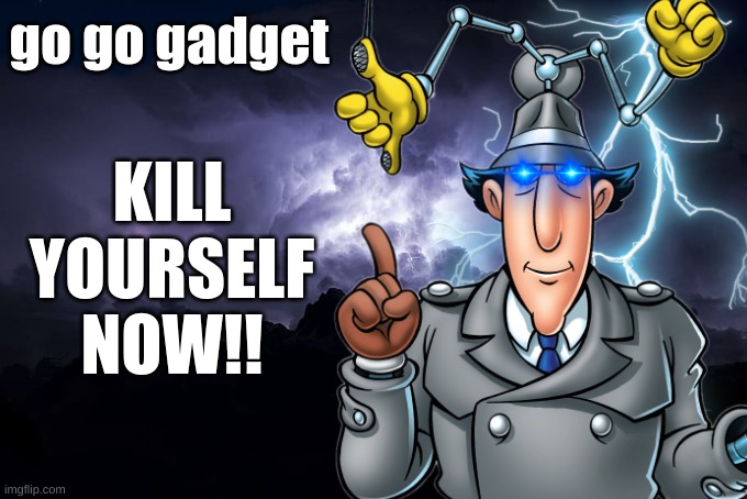Most hardworking meme for me | go go gadget; KILL
YOURSELF
NOW!! | image tagged in high school,kill yourself guy,true detective,certified bruh moment,so tired,funny memes | made w/ Imgflip meme maker