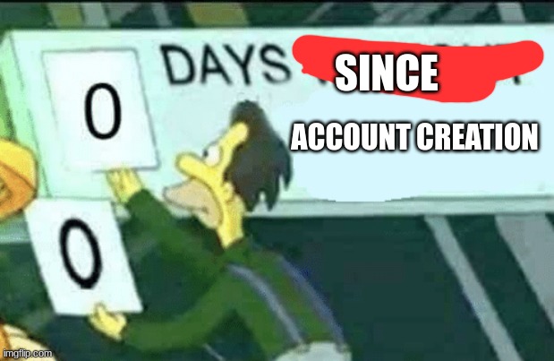 0 days without (Lenny, Simpsons) | ACCOUNT CREATION SINCE | image tagged in 0 days without lenny simpsons | made w/ Imgflip meme maker