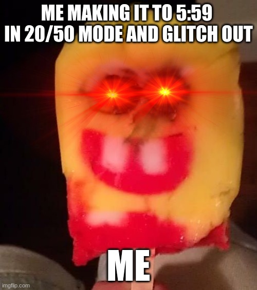 Cursed Spongebob Popsicle | ME MAKING IT TO 5:59  IN 20/50 MODE AND GLITCH OUT; ME | image tagged in fnaf,hahaha,goofy ahh,oh wow are you actually reading these tags,fun | made w/ Imgflip meme maker