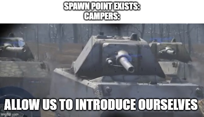 Allow us to introduce ourselves | SPAWN POINT EXISTS:
CAMPERS:; ALLOW US TO INTRODUCE OURSELVES | image tagged in allow us to introduce ourselves,war thunder | made w/ Imgflip meme maker