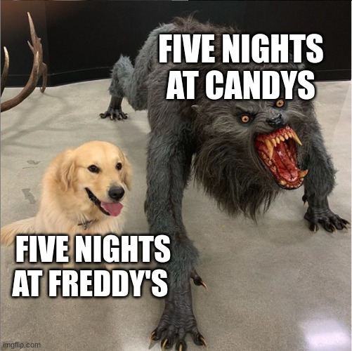 dog vs werewolf | FIVE NIGHTS AT CANDYS; FIVE NIGHTS AT FREDDY'S | image tagged in dog vs werewolf | made w/ Imgflip meme maker