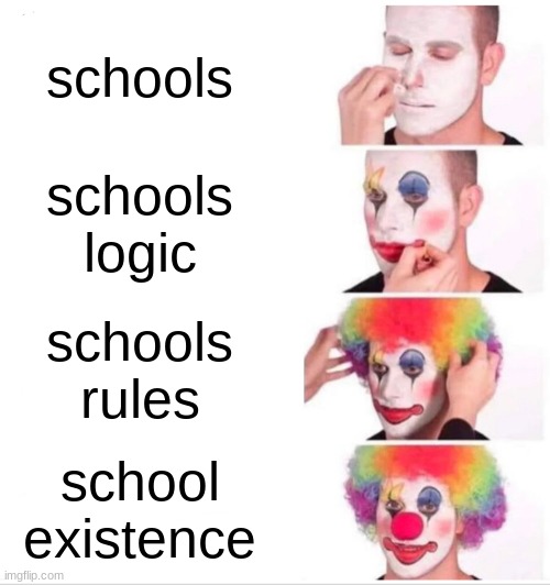 school meme | schools; schools logic; schools rules; school existence | image tagged in memes,clown applying makeup | made w/ Imgflip meme maker