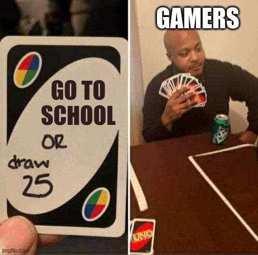 UNO Draw 25 Cards | GAMERS; GO TO SCHOOL | image tagged in memes,uno draw 25 cards | made w/ Imgflip meme maker