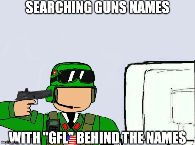 Mine was "M4A1 GFL" and I thought it was Grenade Launcher... | SEARCHING GUNS NAMES; WITH "GFL" BEHIND THE NAMES | made w/ Imgflip meme maker