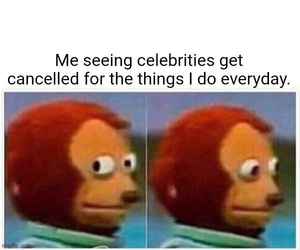 Everyday. | Me seeing celebrities get cancelled for the things I do everyday. | image tagged in memes,monkey puppet,funny | made w/ Imgflip meme maker