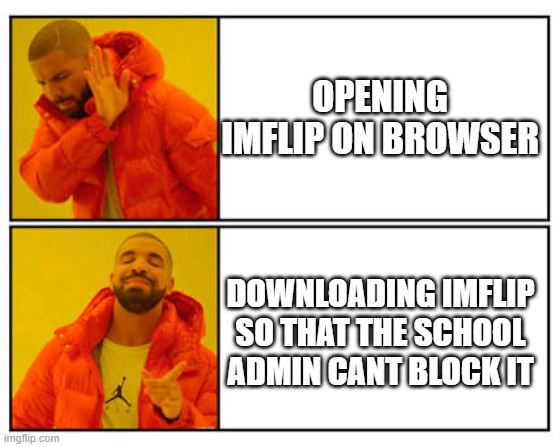 No - Yes | OPENING IMFLIP ON BROWSER; DOWNLOADING IMFLIP SO THAT THE SCHOOL ADMIN CANT BLOCK IT | image tagged in no - yes,school meme,please help me | made w/ Imgflip meme maker