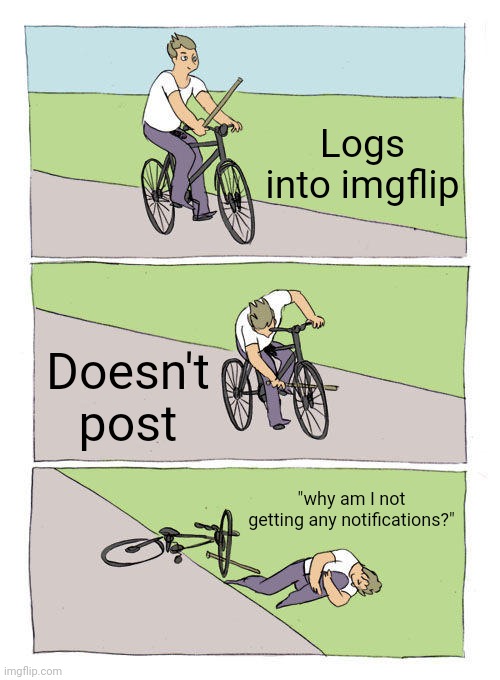 Ga chat | Logs into imgflip; Doesn't post; "why am I not getting any notifications?" | image tagged in memes,bike fall | made w/ Imgflip meme maker