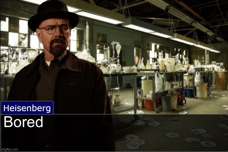 Heisenberg objection template | Bored | image tagged in heisenberg objection template | made w/ Imgflip meme maker