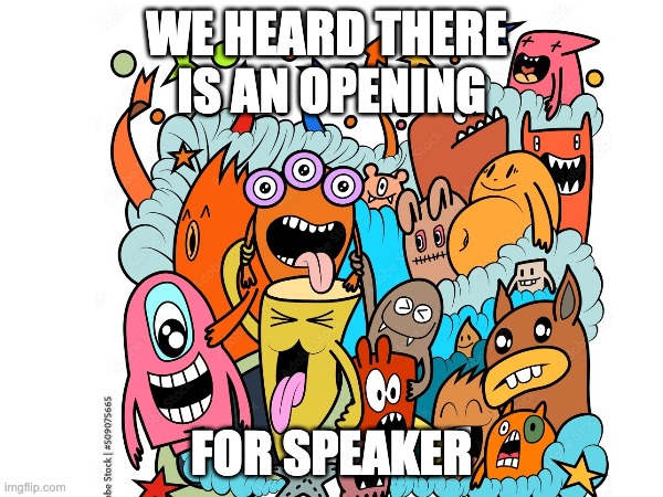 WE HEARD THERE 
IS AN OPENING; FOR SPEAKER | made w/ Imgflip meme maker