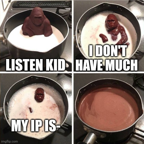 id remember | LISTEN KID; I DON'T HAVE MUCH; MY IP IS- | image tagged in chocolate gorilla | made w/ Imgflip meme maker