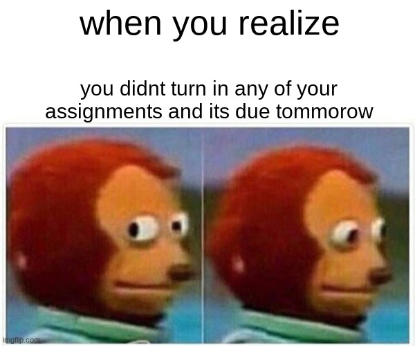 due late | when you realize; you didnt turn in any of your assignments and its due tommorow | image tagged in memes,monkey puppet,funny,funny memes,relatable memes,relatable | made w/ Imgflip meme maker