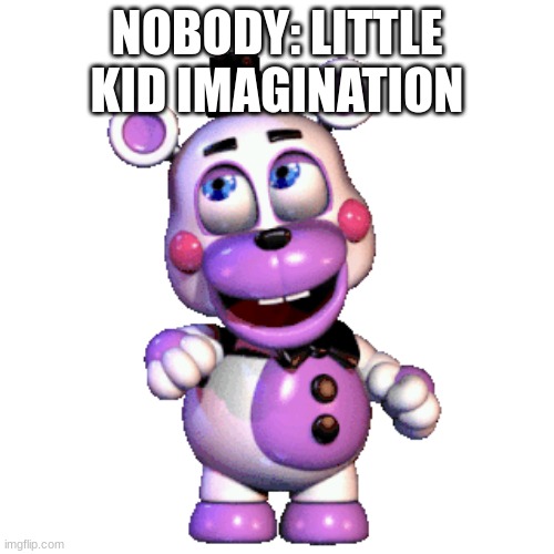 NOBODY: LITTLE KID IMAGINATION | image tagged in this is where i'd put my trophy if i had one | made w/ Imgflip meme maker