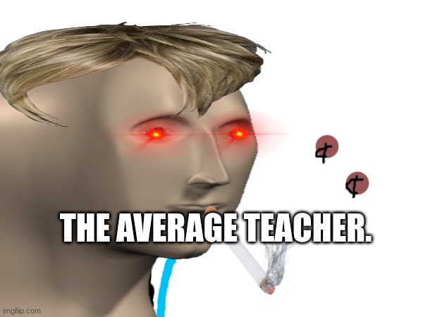 school meme | THE AVERAGE TEACHER. | made w/ Imgflip meme maker