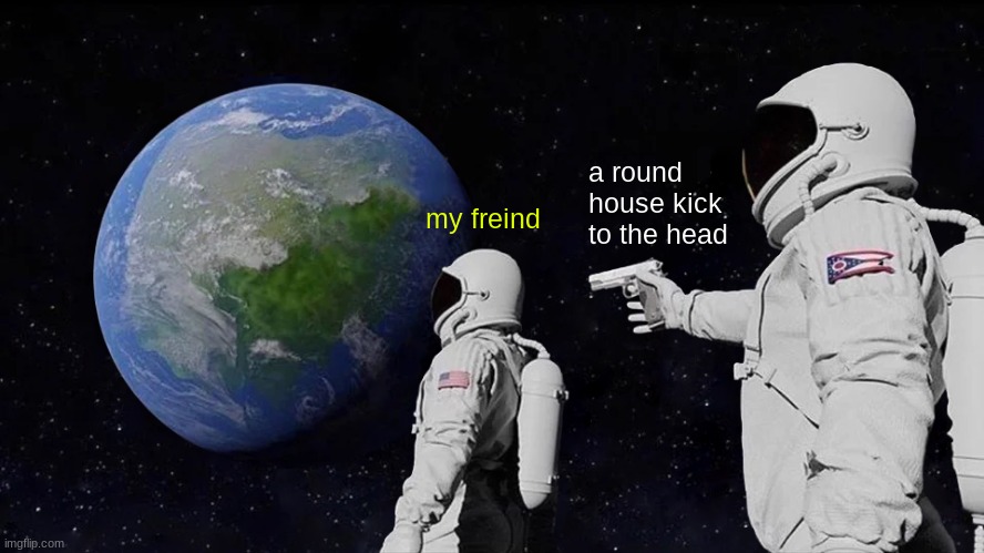 Always Has Been | a round house kick to the head; my freind | image tagged in memes,always has been | made w/ Imgflip meme maker