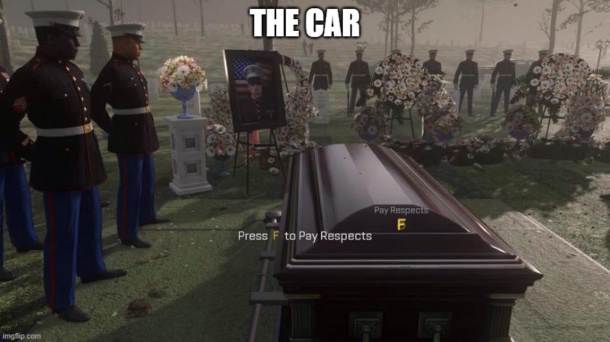 Press F to Pay Respects | THE CAR | image tagged in press f to pay respects | made w/ Imgflip meme maker