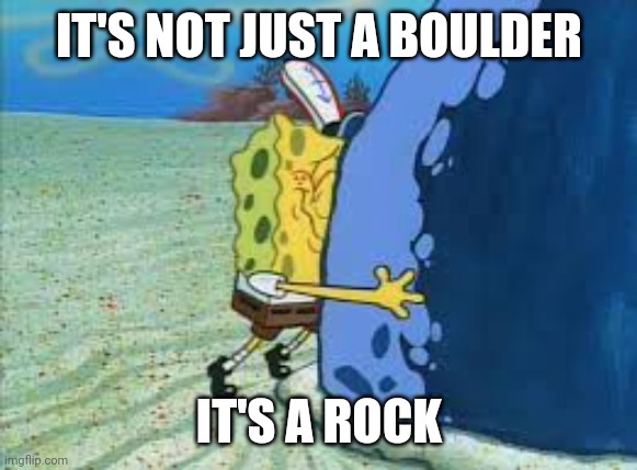 "It's not just a boulder...IT'S A ROCK!!" | IT'S NOT JUST A BOULDER; IT'S A ROCK | image tagged in it's not just a boulder it's a rock | made w/ Imgflip meme maker