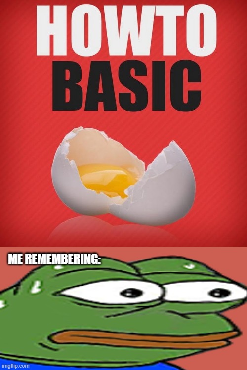 How to basic | ME REMEMBERING: | image tagged in how to basic | made w/ Imgflip meme maker