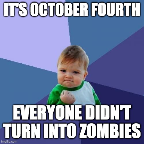 Success Kid | IT'S OCTOBER FOURTH; EVERYONE DIDN'T TURN INTO ZOMBIES | image tagged in memes,success kid | made w/ Imgflip meme maker