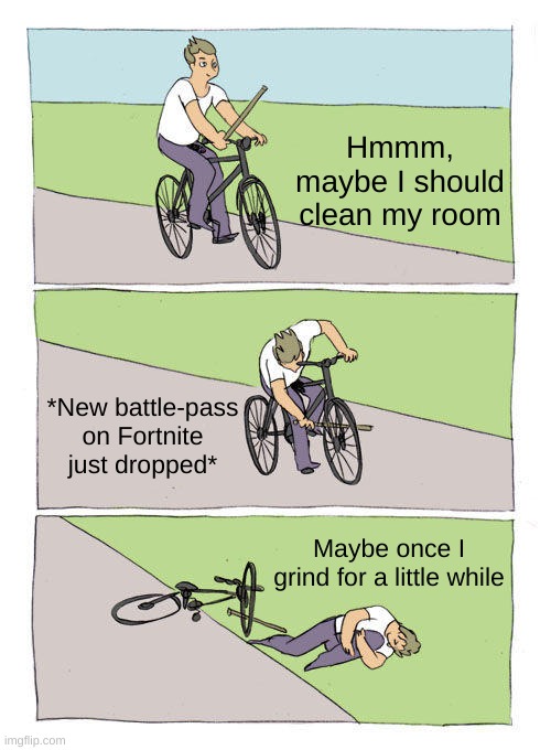 The grind never does stop | Hmmm, maybe I should clean my room; *New battle-pass on Fortnite just dropped*; Maybe once I grind for a little while | image tagged in memes,bike fall | made w/ Imgflip meme maker