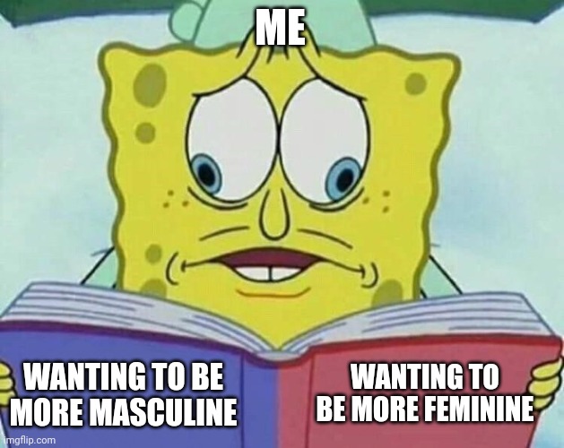 I'm genderfluid btw | ME; WANTING TO BE MORE FEMININE; WANTING TO BE MORE MASCULINE | image tagged in cross eyed spongebob | made w/ Imgflip meme maker