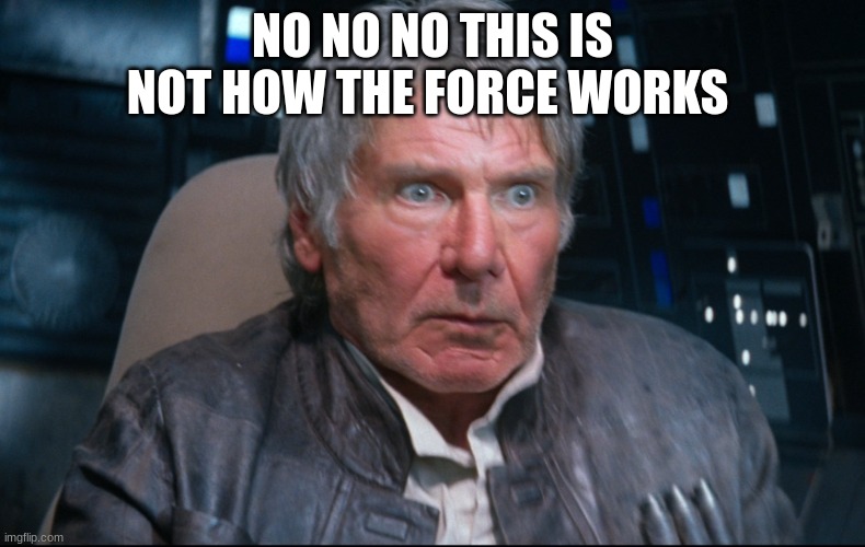 Han Solo having a BAD day at the office | NO NO NO THIS IS NOT HOW THE FORCE WORKS | image tagged in han solo having a bad day at the office | made w/ Imgflip meme maker