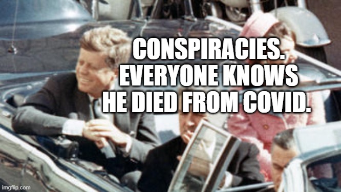 Never Forget JFK | CONSPIRACIES. EVERYONE KNOWS HE DIED FROM COVID. | image tagged in never forget jfk | made w/ Imgflip meme maker