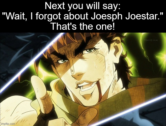 The next thing you'll say | Next you will say:
"Wait, I forgot about Joesph Joestar."
That's the one! | image tagged in the next thing you'll say | made w/ Imgflip meme maker