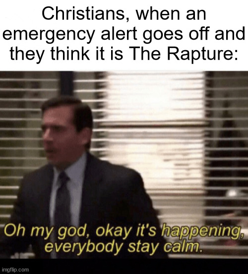Just a test | Christians, when an emergency alert goes off and they think it is The Rapture: | image tagged in oh my god okay it's happening everybody stay calm,dank,christian,memes,r/dankchristianmemes | made w/ Imgflip meme maker