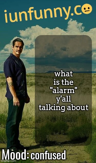 iUnFunny's Lalo Salamanca Template | what is the "alarm" y'all talking about; confused | image tagged in iunfunny's lalo salamanca template | made w/ Imgflip meme maker