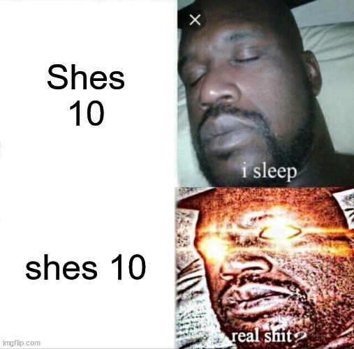 Sleeping Shaq | Shes 10; shes 10 | image tagged in memes,sleeping shaq | made w/ Imgflip meme maker