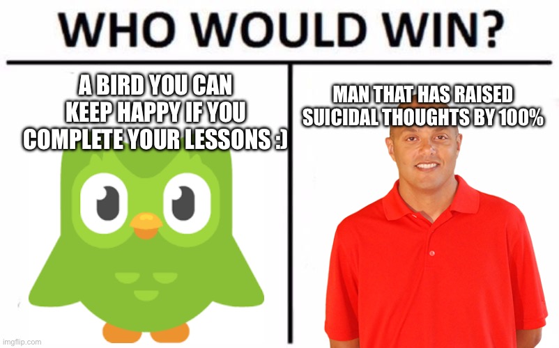 I hate math because of this man | A BIRD YOU CAN KEEP HAPPY IF YOU COMPLETE YOUR LESSONS :); MAN THAT HAS RAISED SUICIDAL THOUGHTS BY 100% | image tagged in memes,who would win,matt,school,math | made w/ Imgflip meme maker