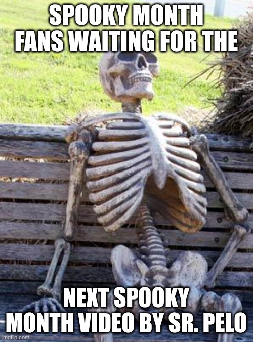 Waiting Skeleton Meme | SPOOKY MONTH FANS WAITING FOR THE NEXT SPOOKY MONTH VIDEO BY SR. PELO | image tagged in memes,waiting skeleton | made w/ Imgflip meme maker