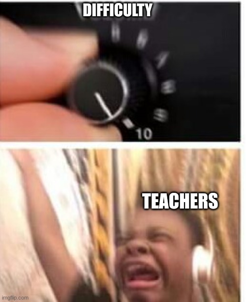 Turn it up | DIFFICULTY TEACHERS | image tagged in turn it up | made w/ Imgflip meme maker