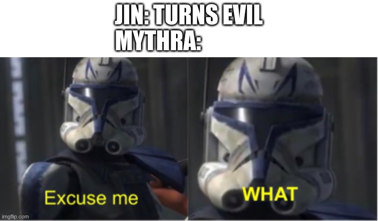 CT-7567 Excuse me WHAT | JIN: TURNS EVIL
MYTHRA: | image tagged in ct-7567 excuse me what | made w/ Imgflip meme maker