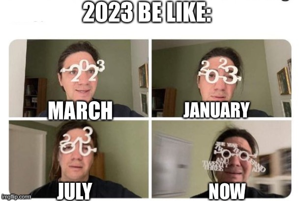 2023 BE LIKE:; MARCH; JANUARY; JULY; NOW | image tagged in 2023 | made w/ Imgflip meme maker