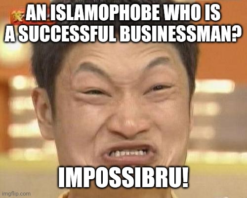 There's No Such Thing as "Successful Islamophobic Businessmen" | AN ISLAMOPHOBE WHO IS A SUCCESSFUL BUSINESSMAN? IMPOSSIBRU! | image tagged in impossibru guy original,impossibru,islamophobia,businessman | made w/ Imgflip meme maker