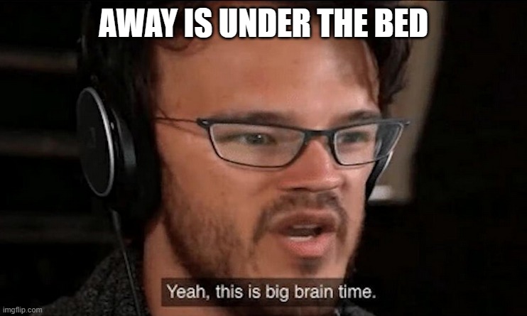 Big Brain Time | AWAY IS UNDER THE BED | image tagged in big brain time | made w/ Imgflip meme maker