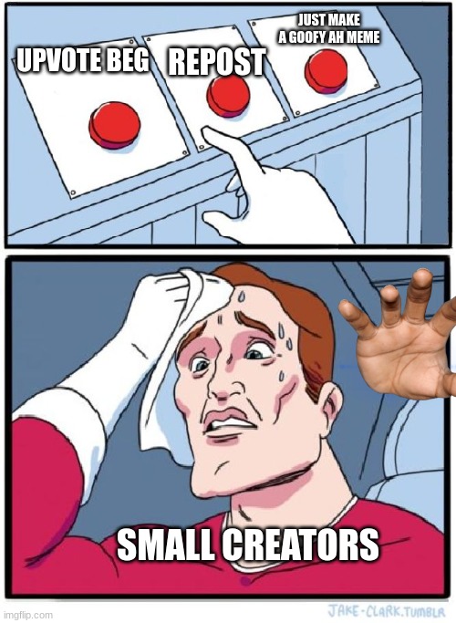 small creators be like | JUST MAKE A GOOFY AH MEME; REPOST; UPVOTE BEG; SMALL CREATORS | image tagged in three buttons | made w/ Imgflip meme maker