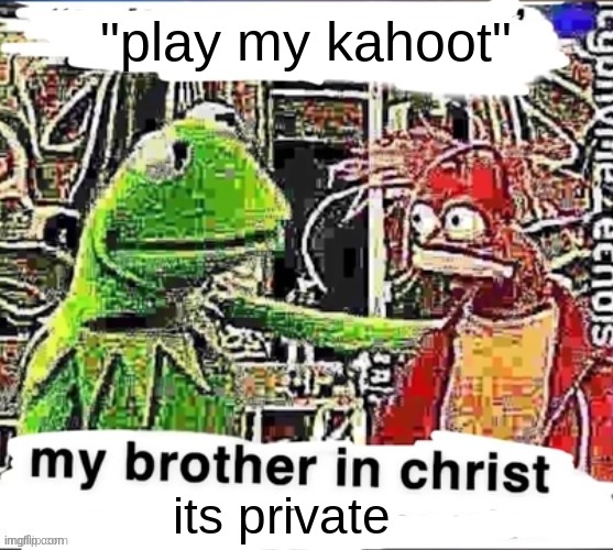 My brother in Christ | "play my kahoot" its private | image tagged in my brother in christ | made w/ Imgflip meme maker