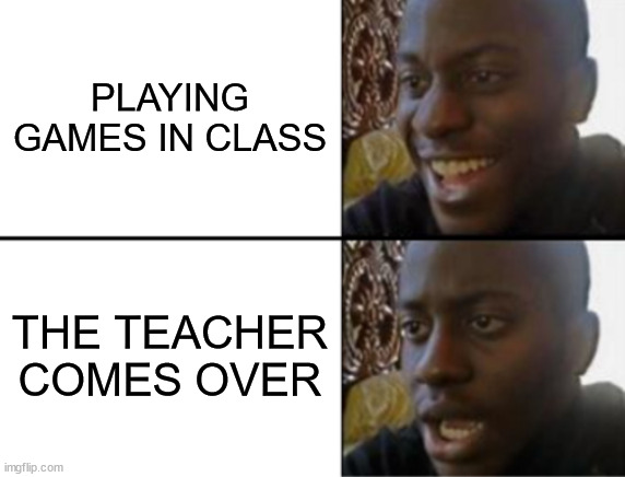 Oh yeah! Oh no... | PLAYING GAMES IN CLASS; THE TEACHER COMES OVER | image tagged in oh yeah oh no | made w/ Imgflip meme maker