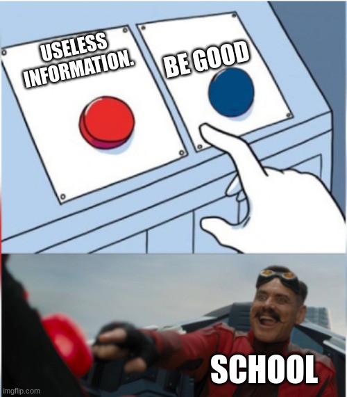 school meme | BE GOOD; USELESS INFORMATION. SCHOOL | image tagged in robotnik pressing red button | made w/ Imgflip meme maker