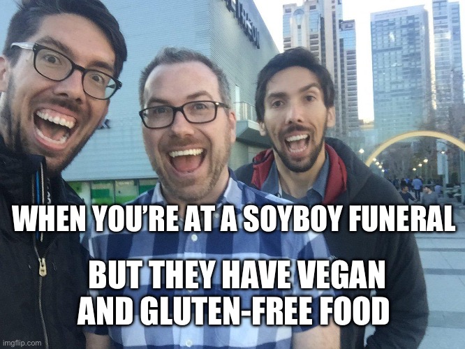 Soyboy | WHEN YOU’RE AT A SOYBOY FUNERAL; BUT THEY HAVE VEGAN AND GLUTEN-FREE FOOD | image tagged in soyboy | made w/ Imgflip meme maker