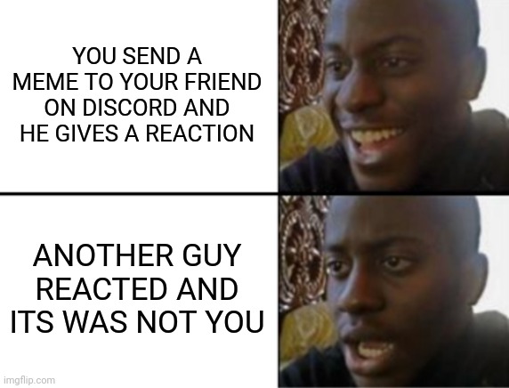 Oh yeah! Oh no... | YOU SEND A MEME TO YOUR FRIEND ON DISCORD AND HE GIVES A REACTION; ANOTHER GUY REACTED AND ITS WAS NOT YOU | image tagged in oh yeah oh no,discord,memes,wait what | made w/ Imgflip meme maker