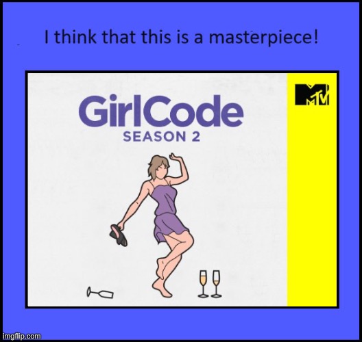 I think that Girl Code is a masterpiece! | image tagged in girl,feminism,mtv,cute girl,pretty girl,beautiful girl | made w/ Imgflip meme maker