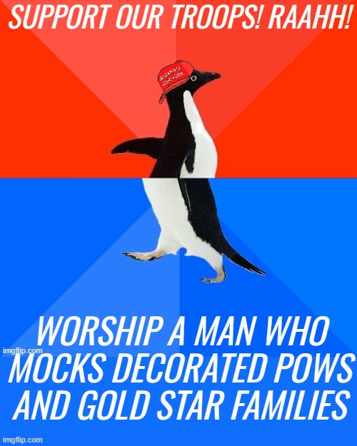 Socially Awesome Awkward Penguin MAGA hat | SUPPORT OUR TROOPS! RAAHH! WORSHIP A MAN WHO MOCKS DECORATED POWS AND GOLD STAR FAMILIES | image tagged in socially awesome awkward penguin maga hat | made w/ Imgflip meme maker