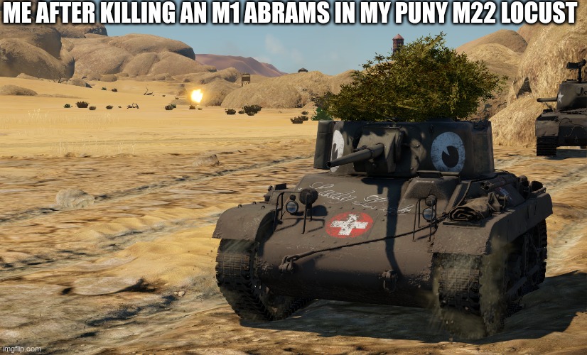 Yay! | ME AFTER KILLING AN M1 ABRAMS IN MY PUNY M22 LOCUST | image tagged in war thunder | made w/ Imgflip meme maker