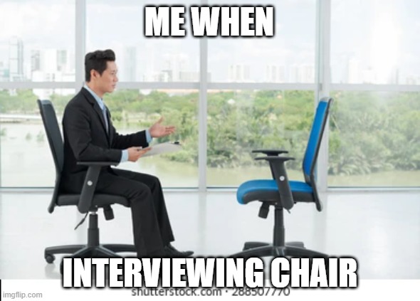Chair | ME WHEN; INTERVIEWING CHAIR | image tagged in meme,funny,reaction | made w/ Imgflip meme maker