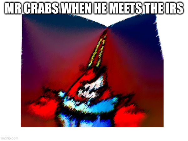 Ruining cartoon characters #2 | MR CRABS WHEN HE MEETS THE IRS | image tagged in mr krabs blur meme,spongebob ight imma head out,funny | made w/ Imgflip meme maker