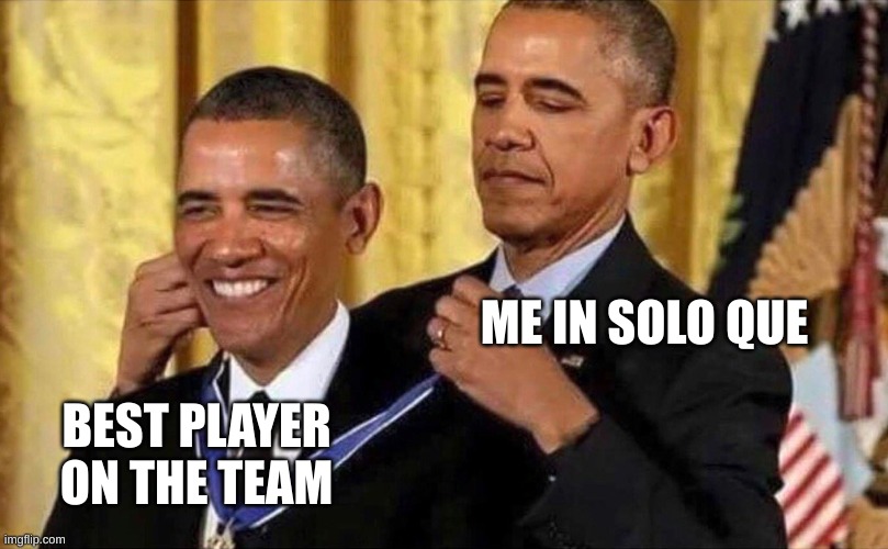 obama medal | ME IN SOLO QUE; BEST PLAYER ON THE TEAM | image tagged in obama medal | made w/ Imgflip meme maker
